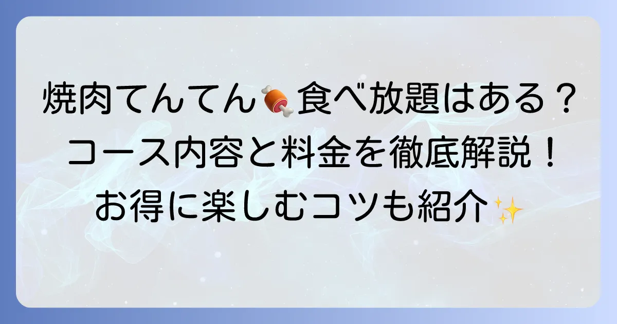 焼肉てんてんの食べ放題はある?コース内容や料金、魅力を徹底解説!