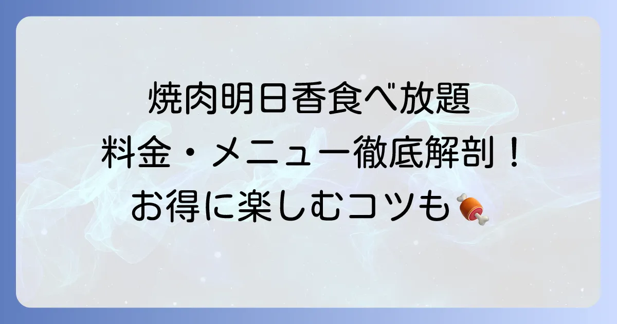 焼肉明日香の食べ放題料金は？メニューや予約のコツを徹底解説！