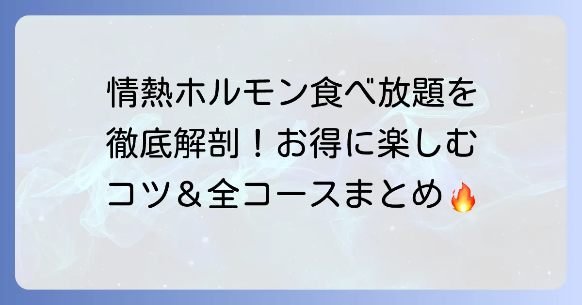 情熱ホルモンの食べ放題料金と全コース内容!お得に楽しむ方法を徹底解説