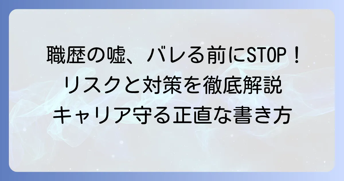 職歴の嘘がバレないための注意点と発覚時のリスクを徹底解説