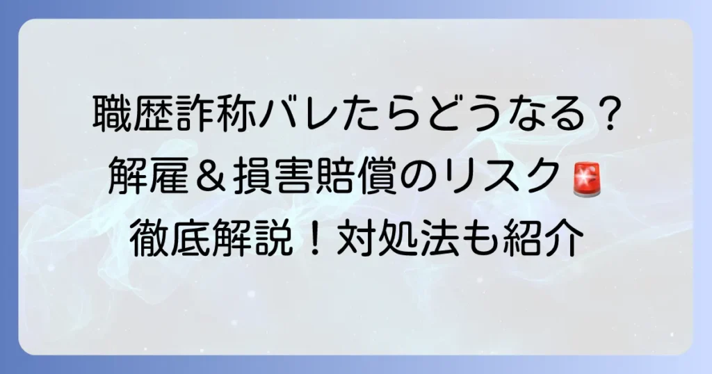 職歴詐称がバレたらどうなる？発覚する理由と解雇・損害賠償のリスク、そして対処法を徹底解説