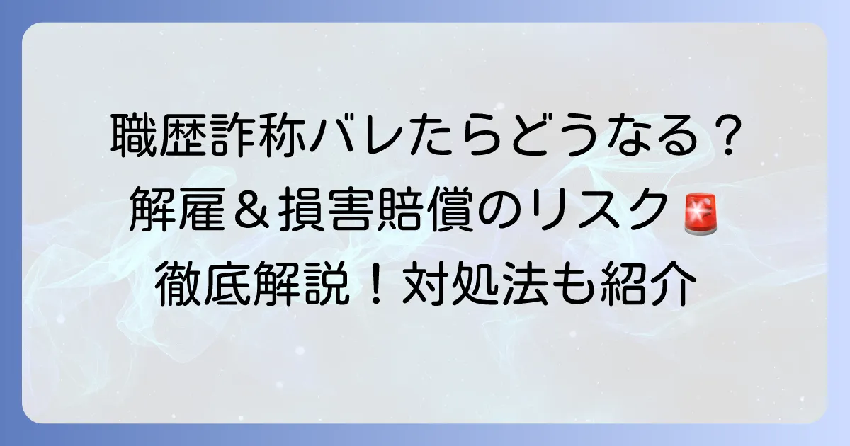 職歴詐称がバレたらどうなる?発覚する理由と解雇・損害賠償のリスク、そして対処法を徹底解説