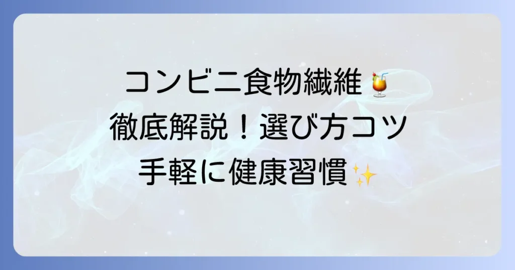 コンビニ食物繊維飲み物を徹底解説！手軽に摂れるおすすめ商品と選び方