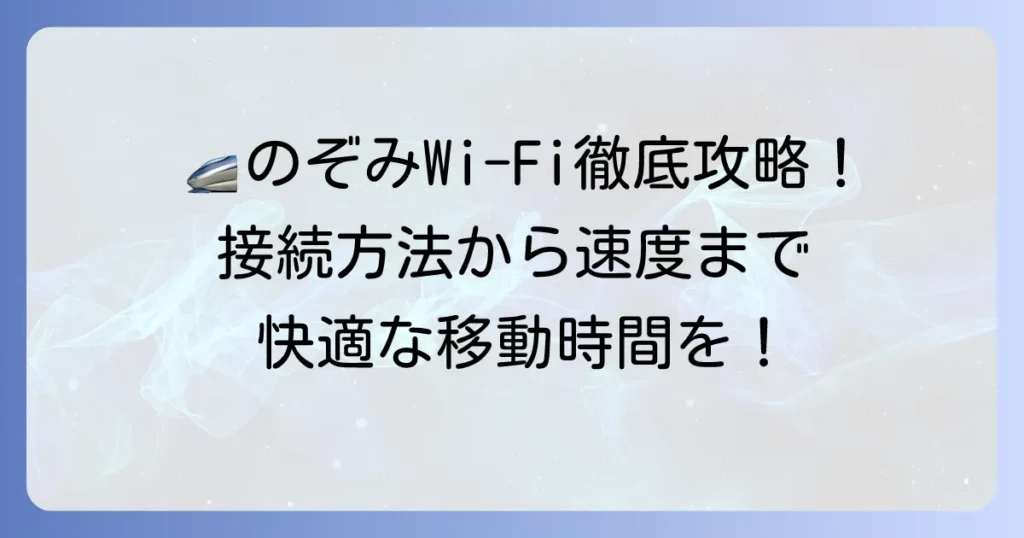 新幹線Wi-Fi「のぞみ」での快適な使い方を徹底解説！接続方法から速度、注意点まで
