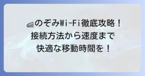 新幹線Wi-Fi「のぞみ」での快適な使い方を徹底解説！接続方法から速度、注意点まで