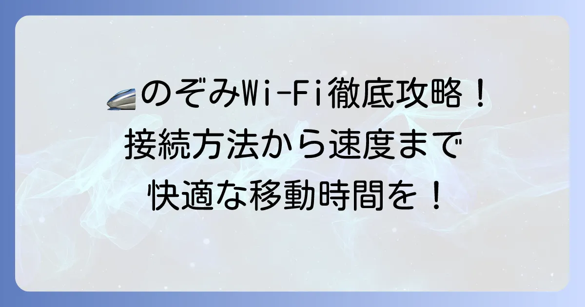 新幹線Wi-Fi「のぞみ」での快適な使い方を徹底解説！接続方法から速度、注意点まで