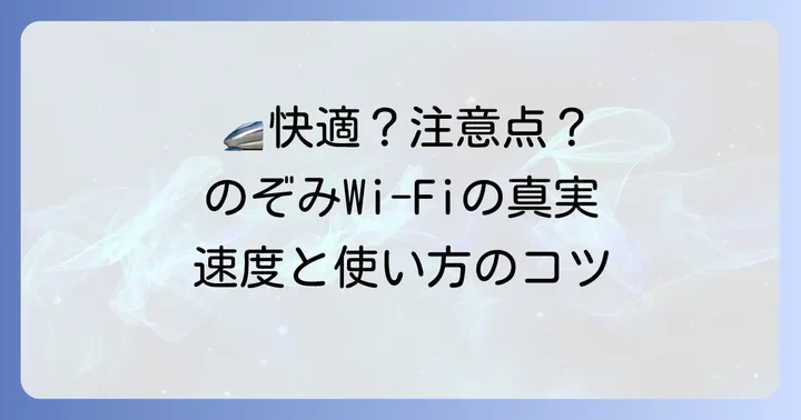新幹線Wi-Fiのぞみの速度と快適性：期待できることと注意点