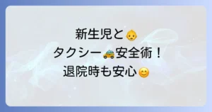 新生児とタクシーの乗り方：退院時や外出時に役立つ安全な移動方法