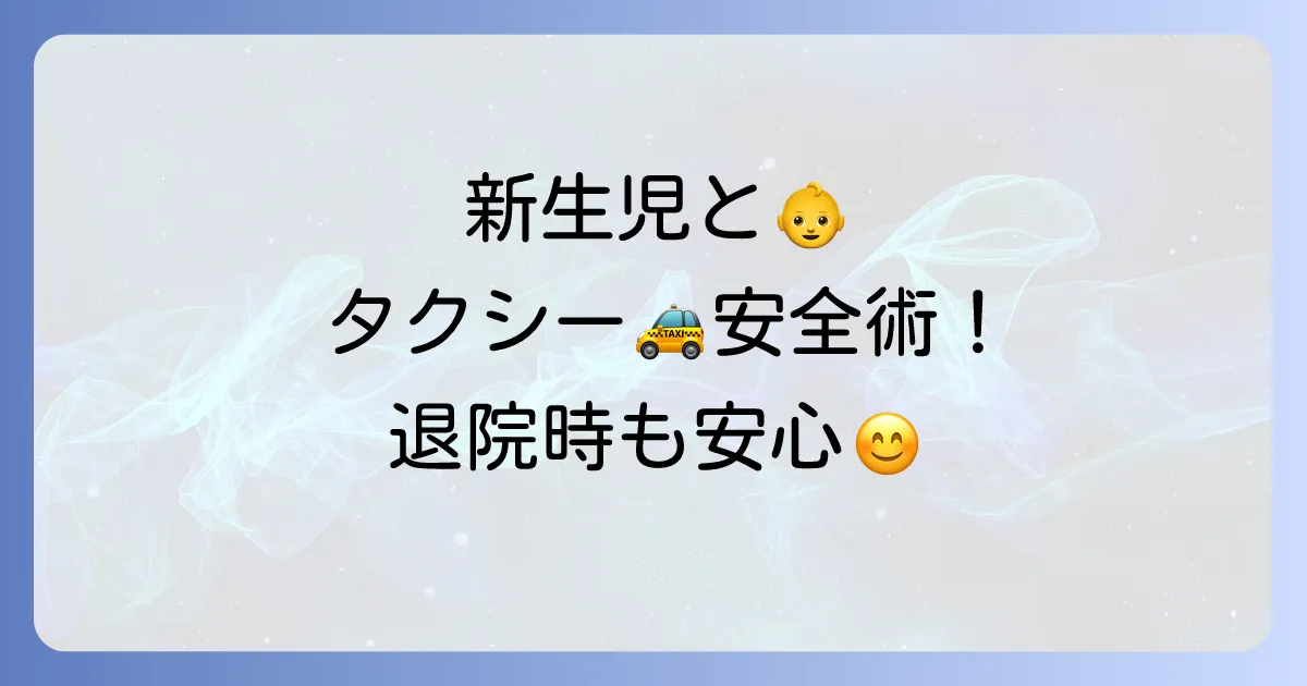 新生児とタクシーの乗り方：退院時や外出時に役立つ安全な移動方法