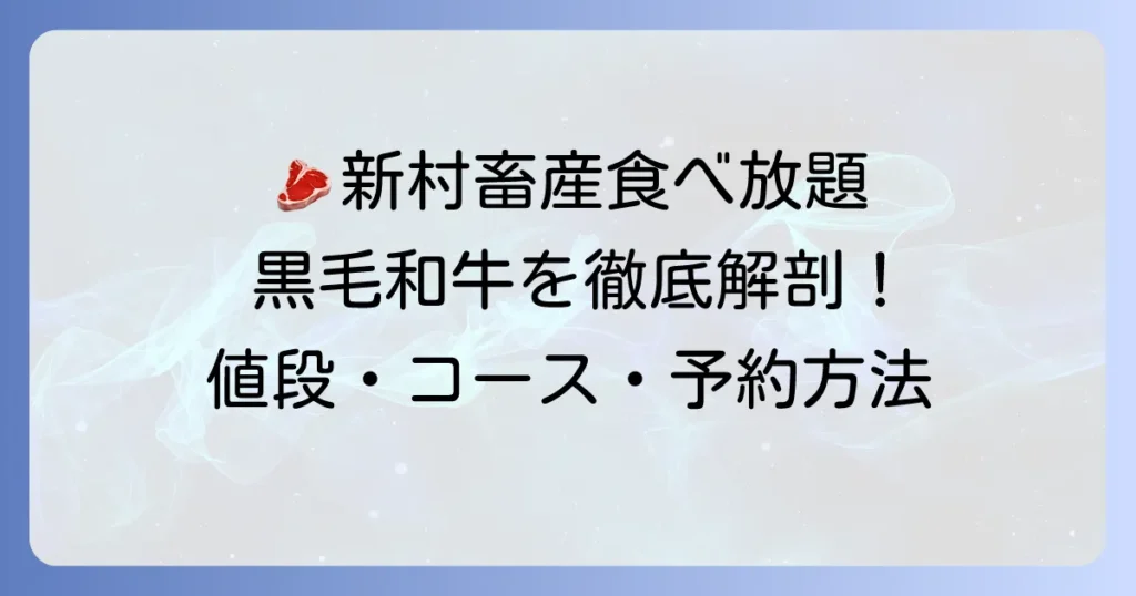 新村畜産の食べ放題の値段を徹底解説！黒毛和牛を心ゆくまで味わうコース内容と予約方法