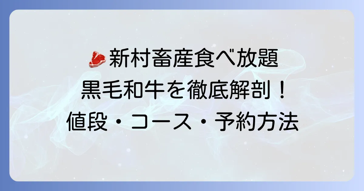 新村畜産の食べ放題の値段を徹底解説!黒毛和牛を心ゆくまで味わうコース内容と予約方法