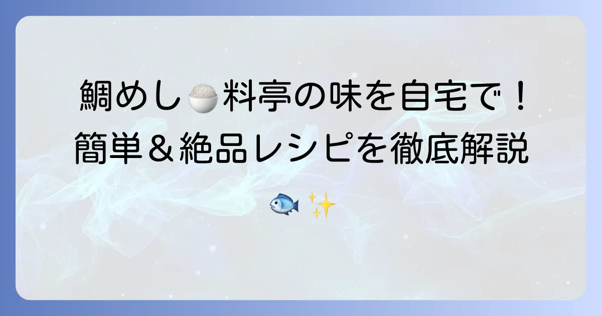 真鯛のだし塩炊き込みご飯:絶品レシピ!料亭の味を自宅で再現するコツを徹底解説