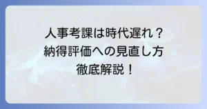 人事考課は時代遅れ？従業員が納得する評価制度への見直し方法を徹底解説