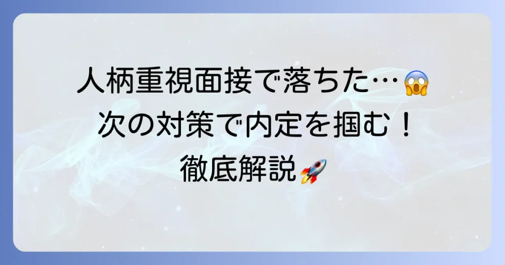 人柄重視の面接で落ちた…その理由と次こそ成功するための対策を徹底解説