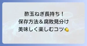 酢玉ねぎの日持ちはどれくらい？長持ちさせる保存方法と腐敗の見分け方
