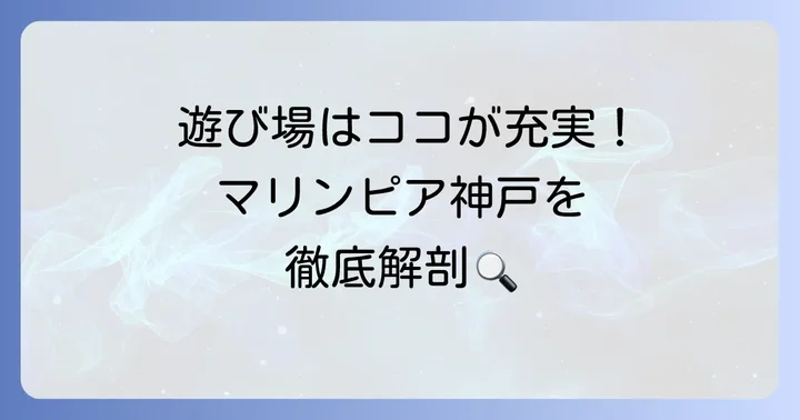 マリンピア神戸の遊び場を徹底解剖！子どもから大人まで楽しめる施設