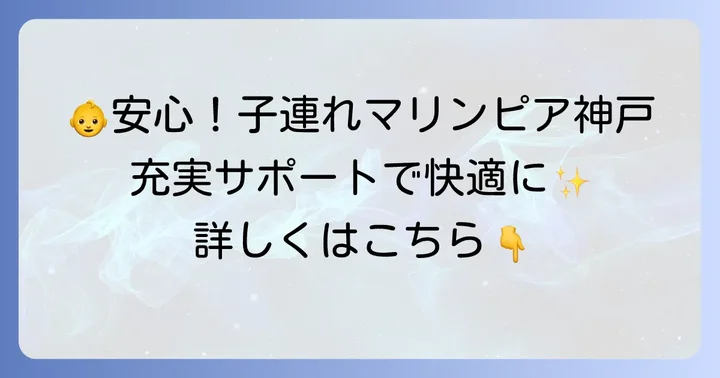 子連れに嬉しい！マリンピア神戸の充実したサポート体制
