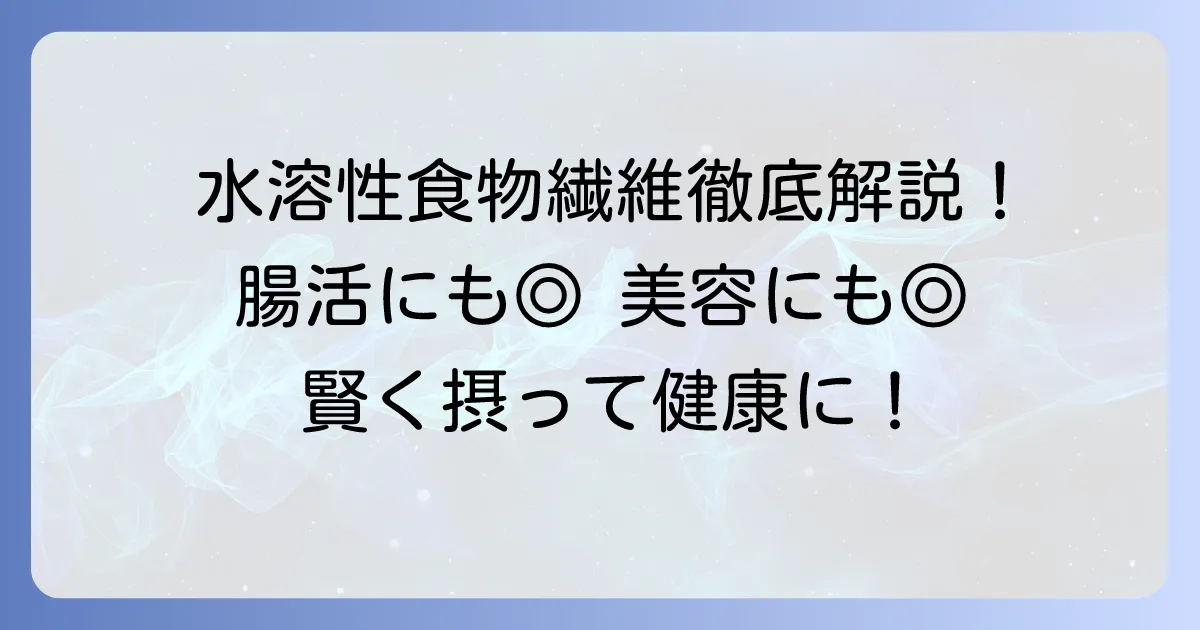 水溶性食物繊維が多い食べ物を徹底解説！その健康効果と効率的な摂り方