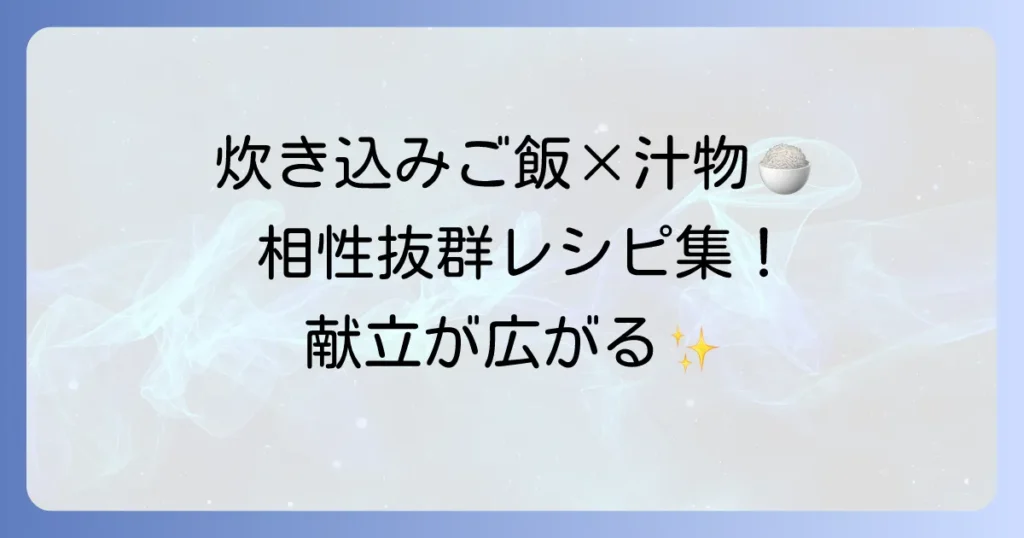 炊き込みご飯に合う汁物：和風から洋風まで、献立が広がるおすすめレシピを徹底解説！