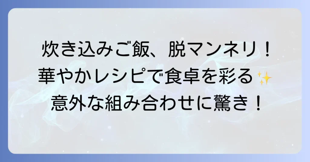 炊き込みご飯の変わり種人気レシピを徹底解説！食卓が華やぐ絶品アイデア集