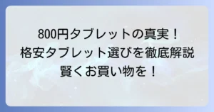 世界一安いタブレットは800円で存在するのか？現実的な格安タブレットの選び方を徹底解説