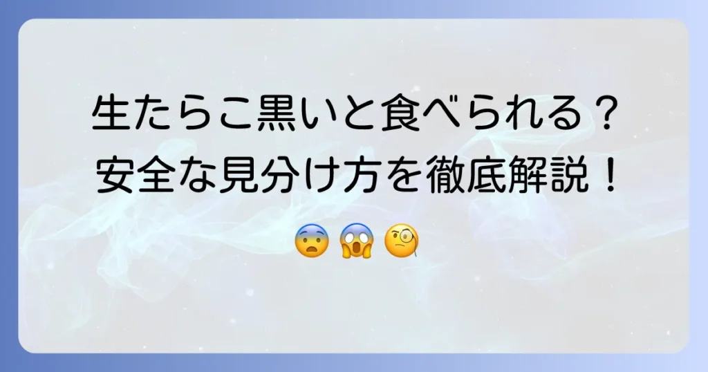 生たらこが黒いのは食べられる？安全な見分け方と原因を徹底解説