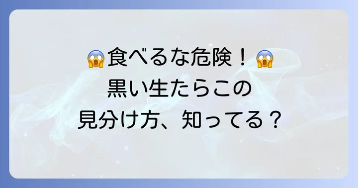 食べられない黒い生たらこの特徴と危険性
