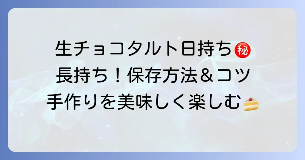生チョコタルトは手作りできる？日持ちはどれくらい？美味しく長持ちさせる保存方法とコツを徹底解説