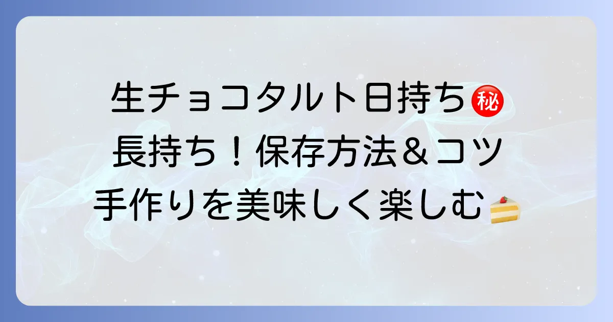 生チョコタルトは手作りできる？日持ちはどれくらい？美味しく長持ちさせる保存方法とコツを徹底解説