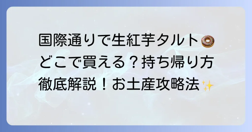 生紅芋タルトは国際通りで買える？御菓子御殿の店舗と持ち帰り方法を徹底解説