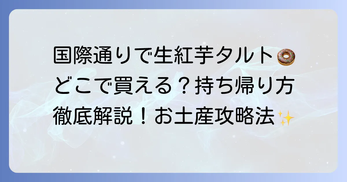 生紅芋タルトは国際通りで買える？御菓子御殿の店舗と持ち帰り方法を徹底解説