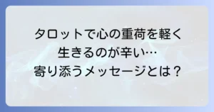 生きるのが辛い時のタロット：心の重荷を軽くするメッセージと活用術