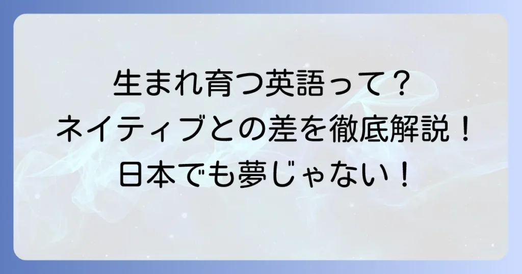 生まれ育つ英語力とは？日本でネイティブレベルに近づく方法を徹底解説