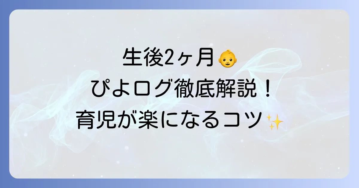 生後2ヶ月のぴよログ徹底解説！記録のコツと成長を見守る活用術
