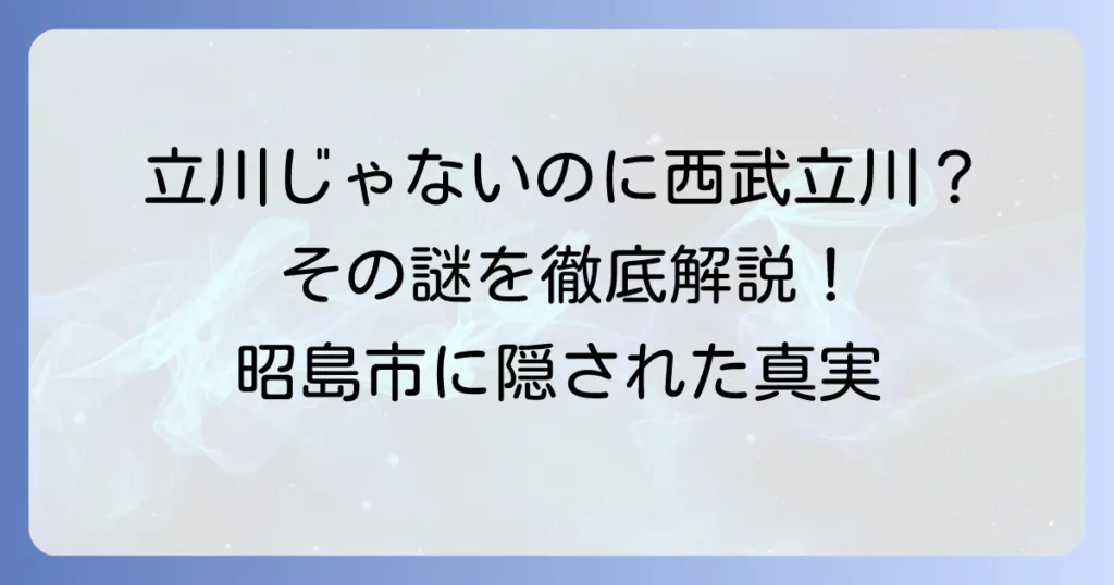 西武立川駅はなぜ立川ではない？意外な場所と駅名の謎を徹底解説