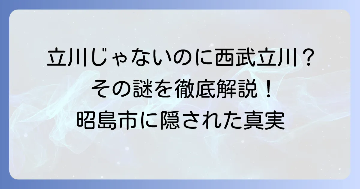 西武立川駅はなぜ立川ではない？意外な場所と駅名の謎を徹底解説