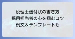 税理士事務所送付状の書き方と例文！採用担当者の心をつかむ応募書類のコツ