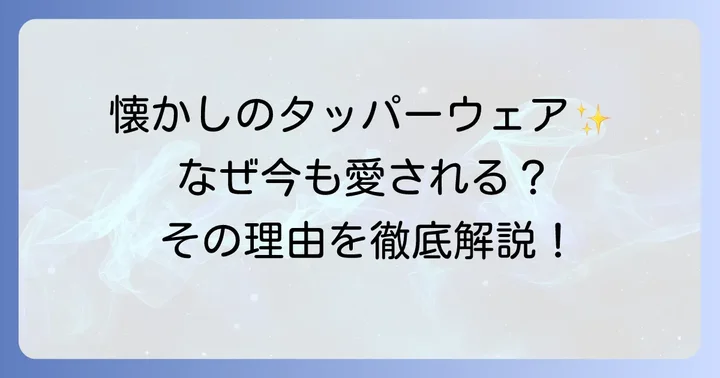 昔のタッパーウェアが今も愛される理由とは？