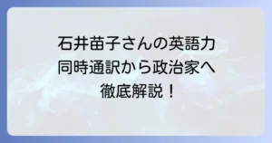 石井苗子さんの英語力と学習方法を徹底解説！同時通訳者から政治家への道のり