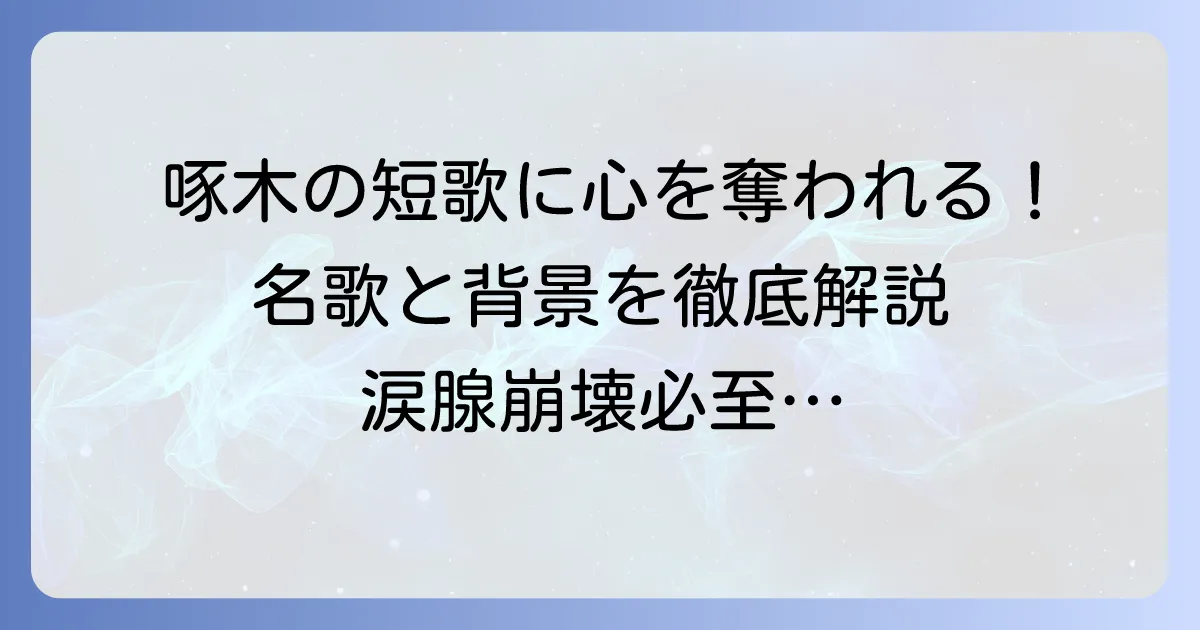 石川啄木の代表作短歌を厳選紹介！心に響く名歌とその背景を徹底解説