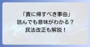 「責に帰すべき事由」の読み方と法的意味をわかりやすく解説！民法改正後の注意点