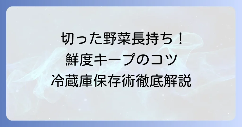 切った野菜の冷蔵庫での日持ちを最大限に！鮮度を保つ保存術と長持ちのコツ