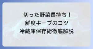 切った野菜の冷蔵庫での日持ちを最大限に！鮮度を保つ保存術と長持ちのコツ