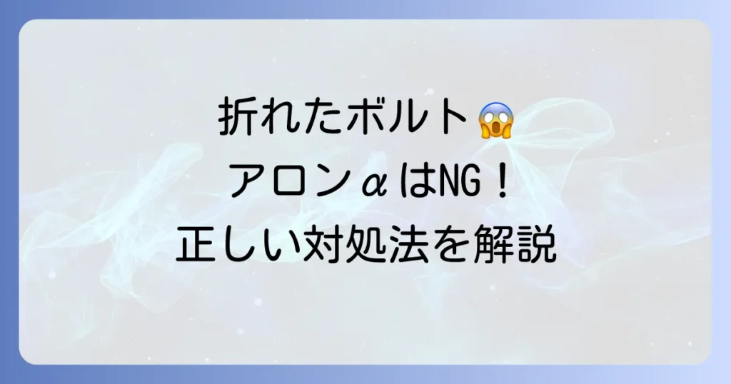 折れたボルトにアロンアルファは使える？正しい対処法と注意点