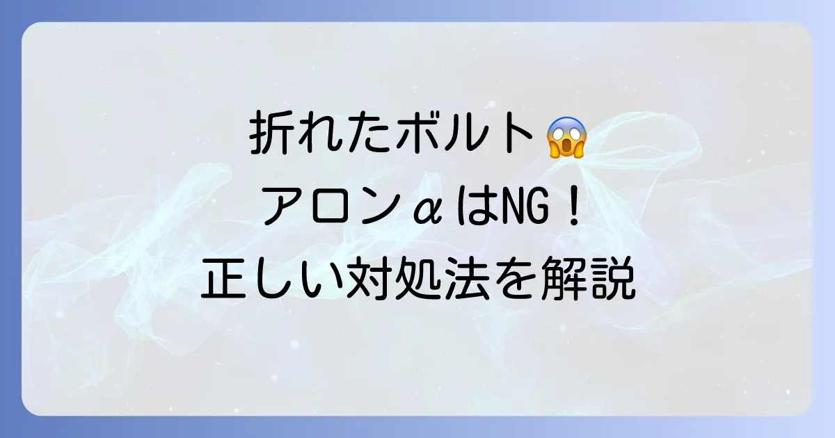 折れたボルトにアロンアルファは使える？正しい対処法と注意点