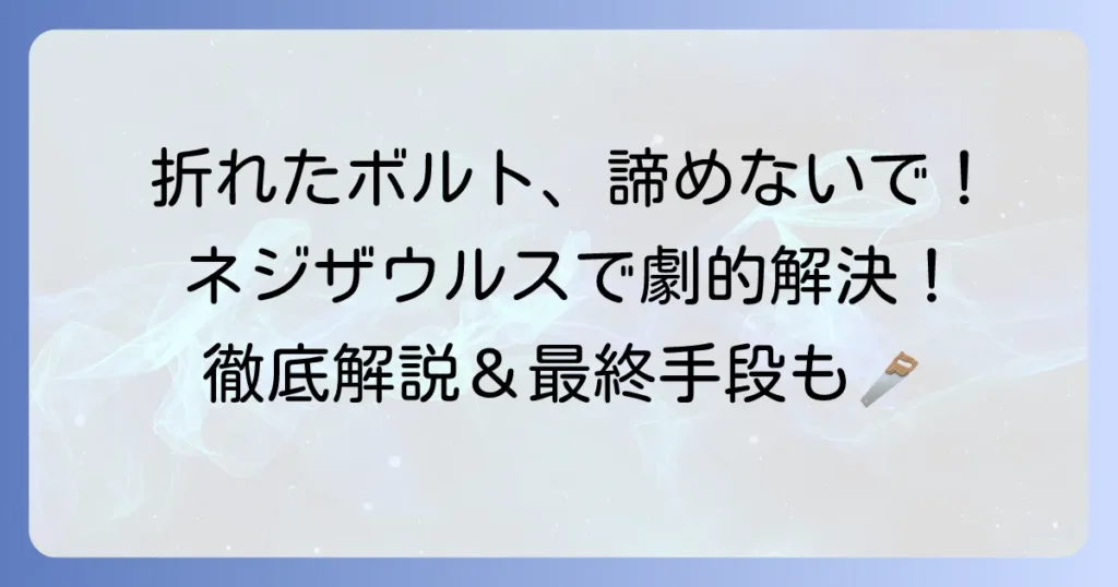 折れたボルトをネジザウルスで解決！効果的な使い方と最終手段を徹底解説