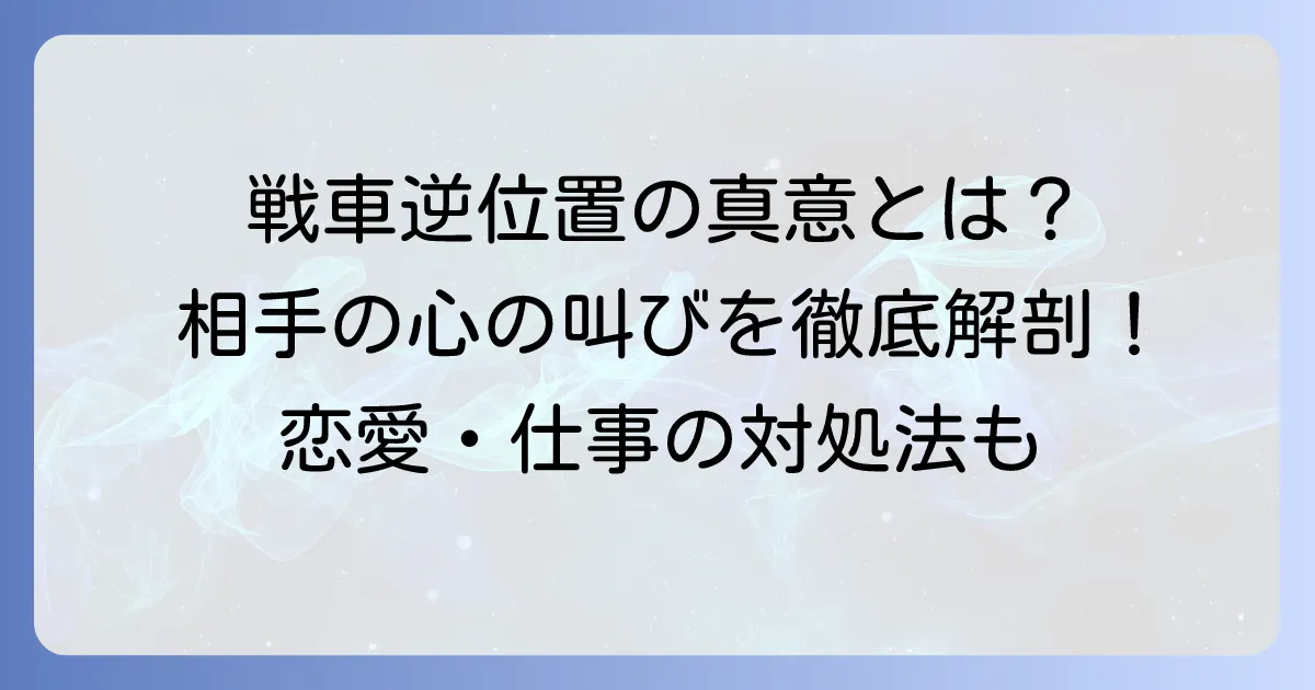 戦車の逆位置が示す相手の気持ちを徹底解説！恋愛・仕事・人間関係の本音と対処法