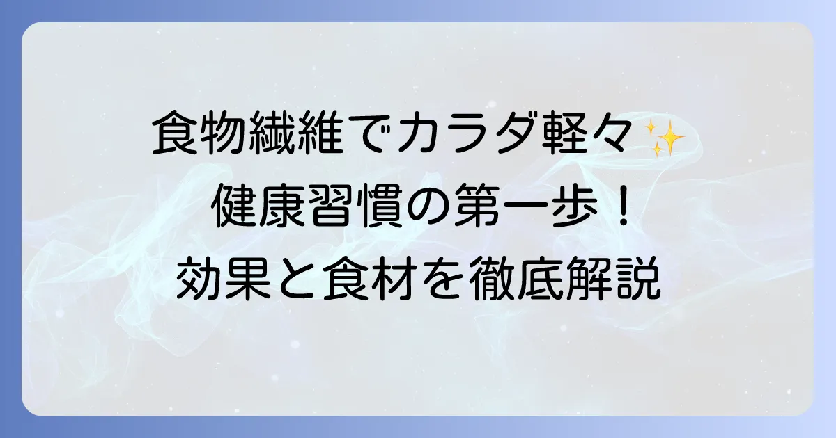 繊維質の多い食べ物で健康的な毎日を！その効果とおすすめ食材を徹底解説