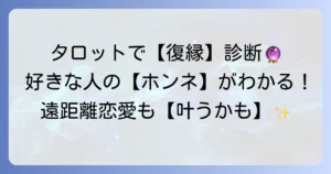 疎遠になった好きな人との関係をタロットで読み解く！復縁の可能性と相手の気持ち