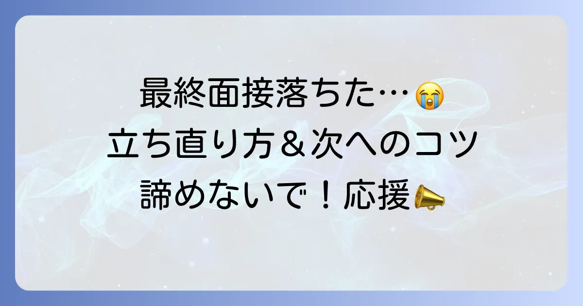 早期選考最終面接に落ちた時の心のケアと次につながる行動のコツ